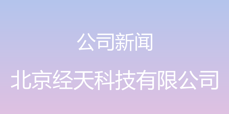 公司新闻 - 北京经天科技有限公司